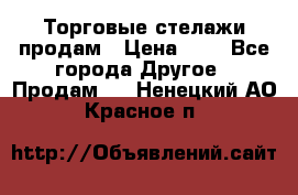 Торговые стелажи продам › Цена ­ 1 - Все города Другое » Продам   . Ненецкий АО,Красное п.